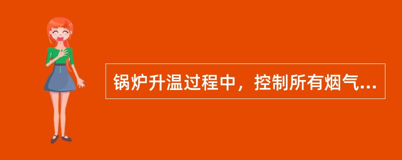 锅炉升温过程中，控制所有烟气温度测点的温度变化率均不要超过（）℃/h，汽包上下壁