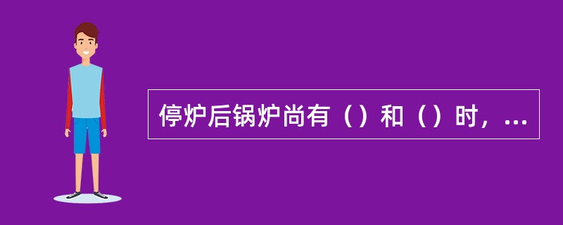 停炉后锅炉尚有（）和（）时，要求保持汽包水位正常，并设专人监视。