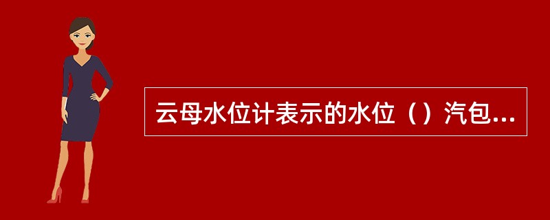 云母水位计表示的水位（）汽包中的真实水位。