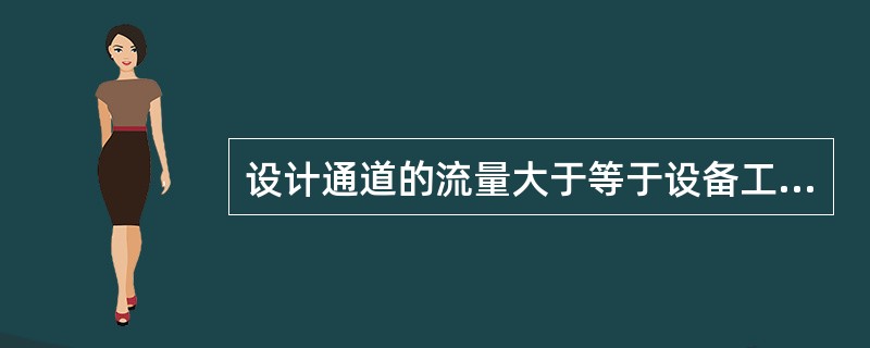 设计通道的流量大于等于设备工作时的最大流量，（）保证宏观上不丢失设备信息，但（）