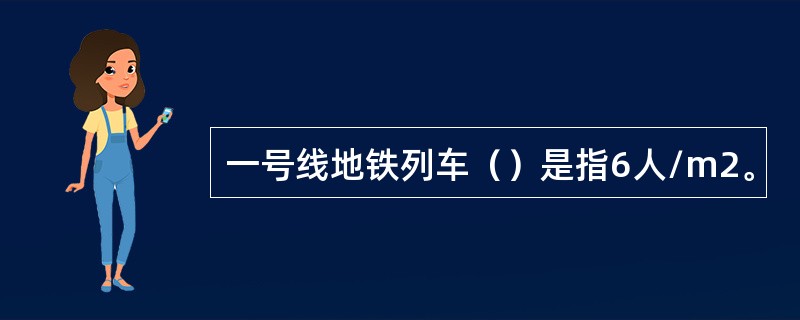 一号线地铁列车（）是指6人/m2。