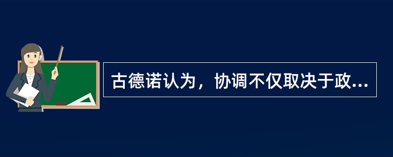 古德诺认为，协调不仅取决于政治对行政的适度控制，还取决于行政权力的必要（）