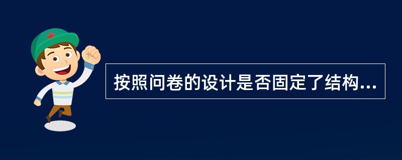 按照问卷的设计是否固定了结构，问卷可分为（）。