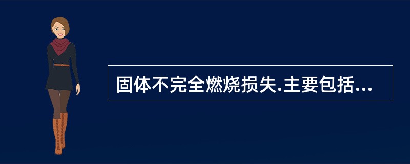 固体不完全燃烧损失.主要包括灰渣热损失.（）和.漏煤散热损失三部分。