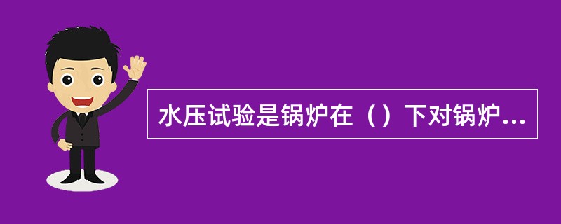 水压试验是锅炉在（）下对锅炉承压部件进行的一种（）检查。