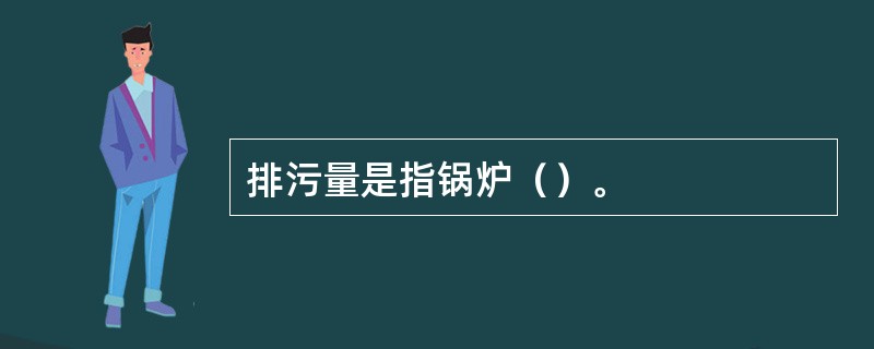 排污量是指锅炉（）。