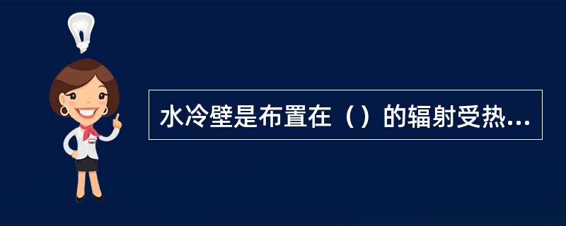 水冷壁是布置在（）的辐射受热面。它起到吸收炉膛高温热量.降低炉膛温度.保护炉墙.