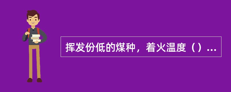 挥发份低的煤种，着火温度（），着火热量（），完全燃烧时间（），应适当（）炉膛温度