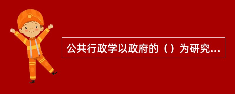 公共行政学以政府的（）为研究对象