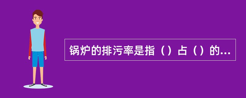 锅炉的排污率是指（）占（）的百分数。