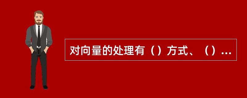 对向量的处理有（）方式、（）方式和（）方式。