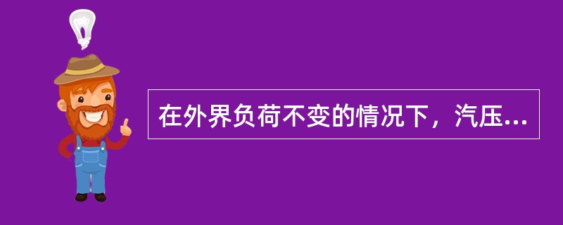 在外界负荷不变的情况下，汽压的稳定要取决与（）