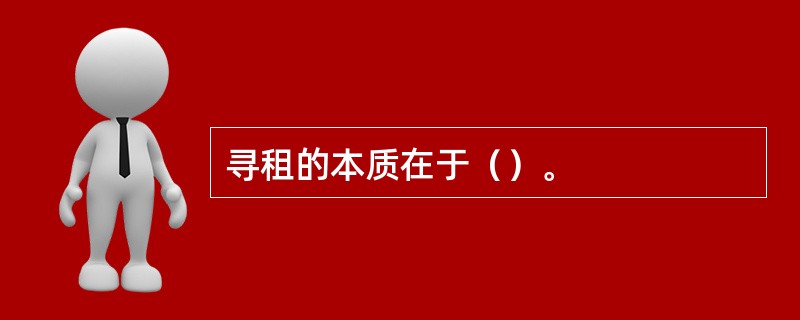 寻租的本质在于（）。