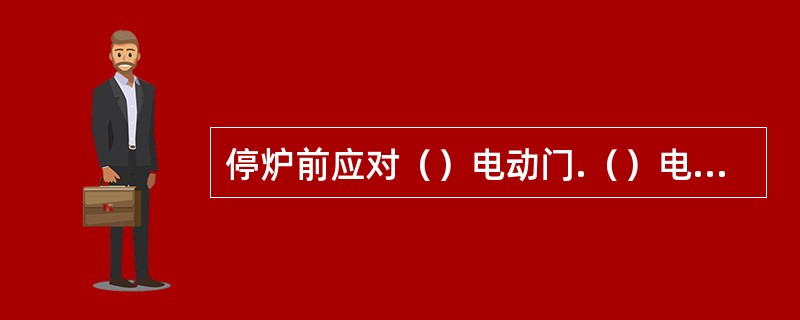 停炉前应对（）电动门.（）电动门等做可靠性试验。