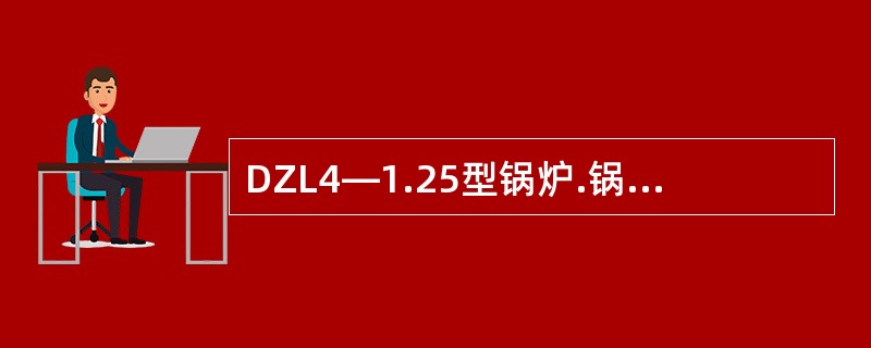 DZL4—1.25型锅炉.锅炉安全阀的整定压力低压应为（）.高压应为（）。