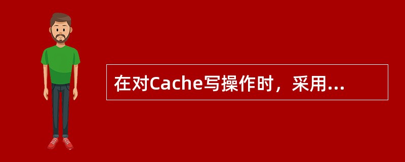 在对Cache写操作时，采用全写法更新策略的优点是（）。