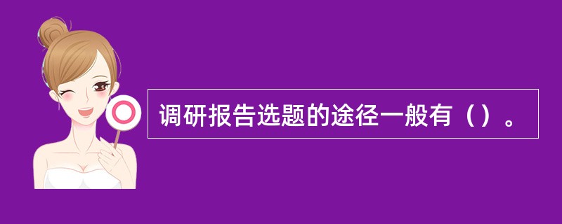 调研报告选题的途径一般有（）。