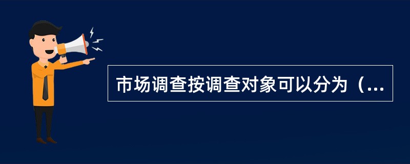 市场调查按调查对象可以分为（）和产业市场调查。