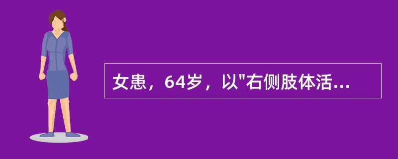 女患，64岁，以"右侧肢体活动不灵2天"为主诉来诊。查体：血压180/120mm