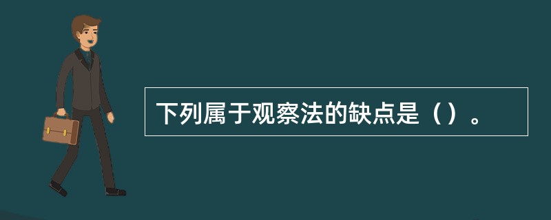 下列属于观察法的缺点是（）。