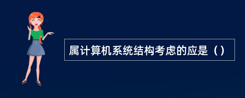 属计算机系统结构考虑的应是（）