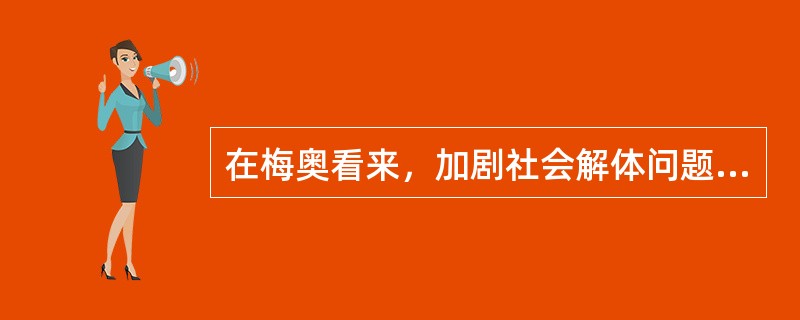 在梅奥看来，加剧社会解体问题的是（）