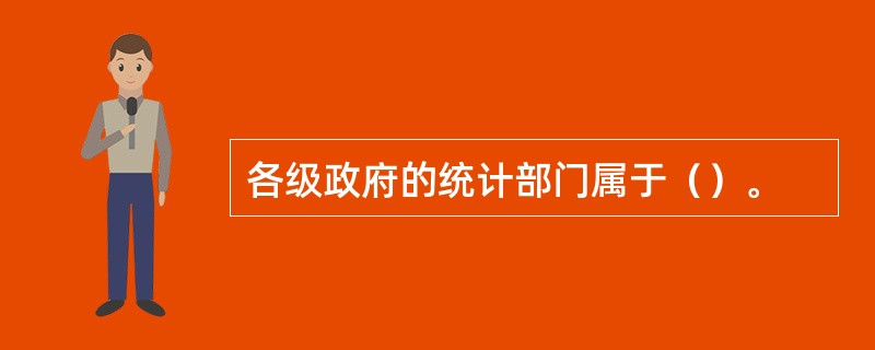 各级政府的统计部门属于（）。