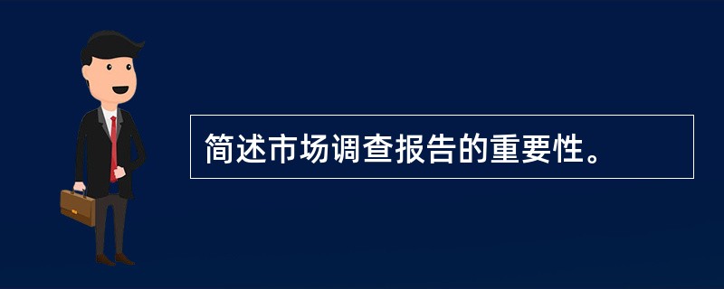 简述市场调查报告的重要性。