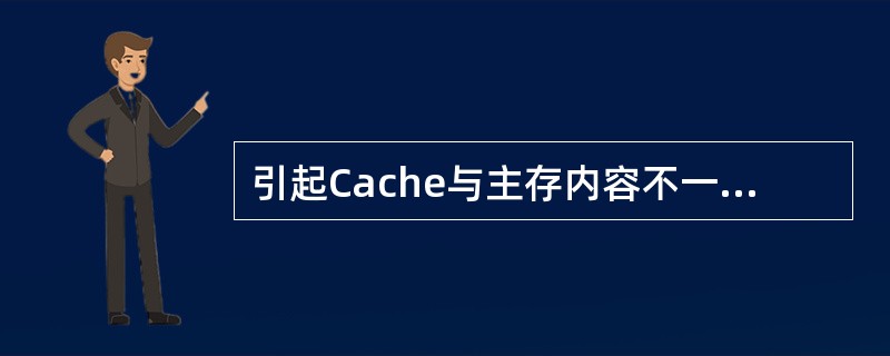 引起Cache与主存内容不一致的原因是什么？为了保持Cache的一致性，在单计算