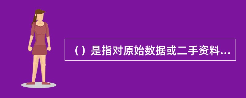 （）是指对原始数据或二手资料进行审核，查找问题、采取补救措施、确保数据质量。