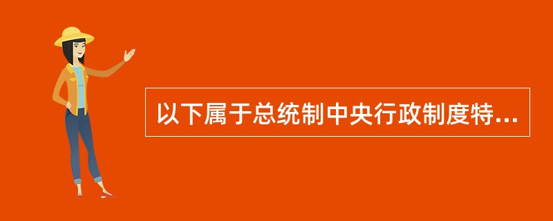 以下属于总统制中央行政制度特征的有（）