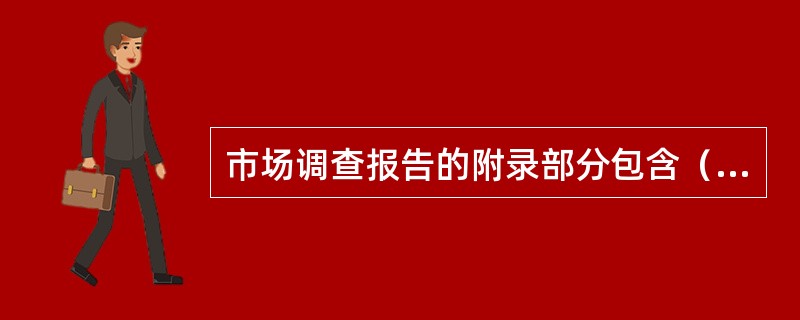 市场调查报告的附录部分包含（）。