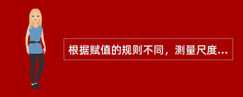 根据赋值的规则不同，测量尺度可以分为（）