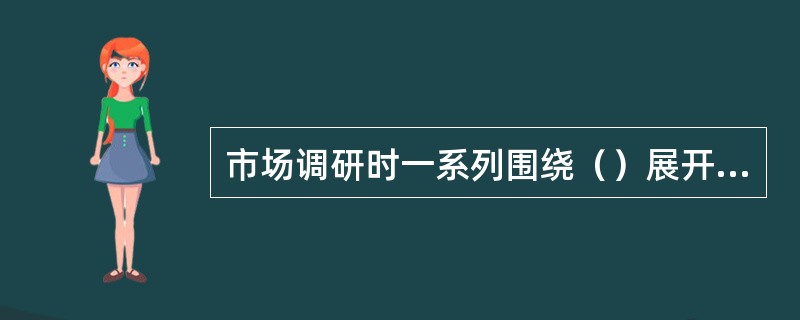 市场调研时一系列围绕（）展开的活动。