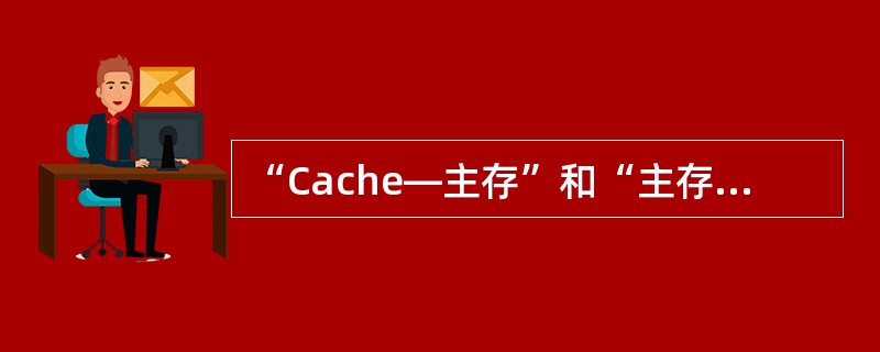 “Cache—主存”和“主存—辅存”层次的主要区别是什么？