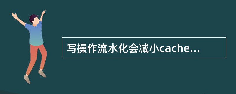 写操作流水化会减小cache的命中时间。