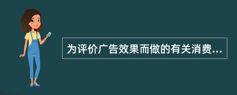 为评价广告效果而做的有关消费者态度和行为的调研时（）。