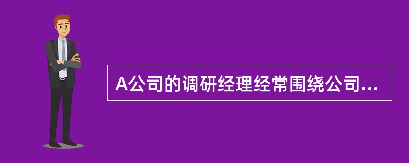 A公司的调研经理经常围绕公司营销活动进行调研，调研内容包括价格、销售渠道、促销方