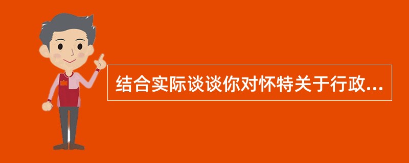 结合实际谈谈你对怀特关于行政环境与行政管理关系的论述的认识。