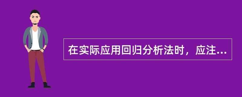 在实际应用回归分析法时，应注意的事项为（）