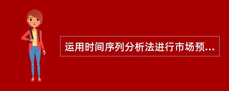 运用时间序列分析法进行市场预测时，预测对象从过去到现在并发展到未来，必须是存在连