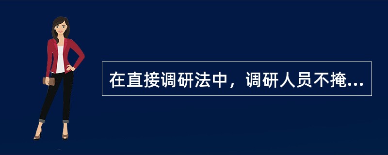 在直接调研法中，调研人员不掩饰调研的（）。