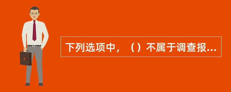 下列选项中，（）不属于调查报告正文的内容。