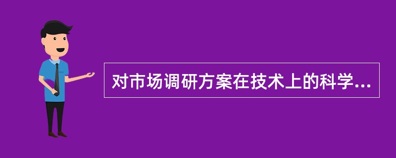 对市场调研方案在技术上的科学性和适用性的研究是（）。