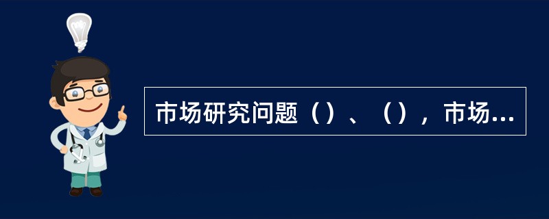 市场研究问题（）、（），市场调研问题应关注现象背后的原因。