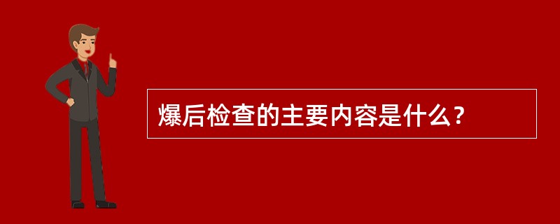 爆后检查的主要内容是什么？