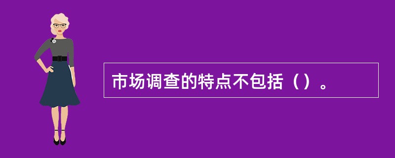 市场调查的特点不包括（）。