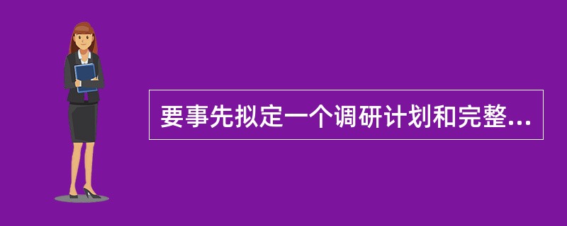 要事先拟定一个调研计划和完整结构的调研方案的方法是（）和（）。