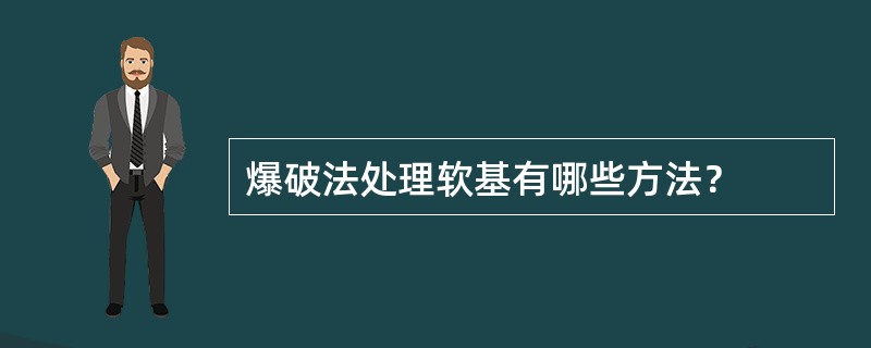 爆破法处理软基有哪些方法？