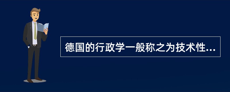 德国的行政学一般称之为技术性的行政学；美国的行政学一般称之为法学的行政学。